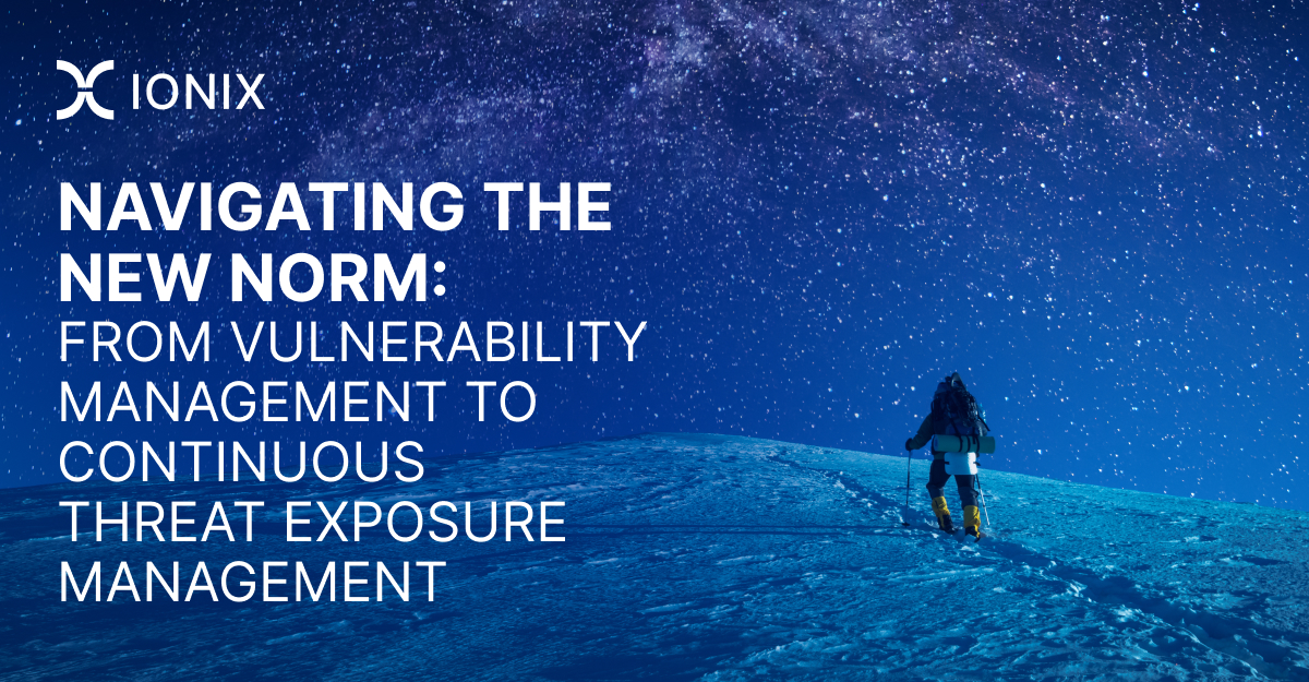 Navigating the new norm: from Vulnerability Management to Continuous Threat Exposure Management.