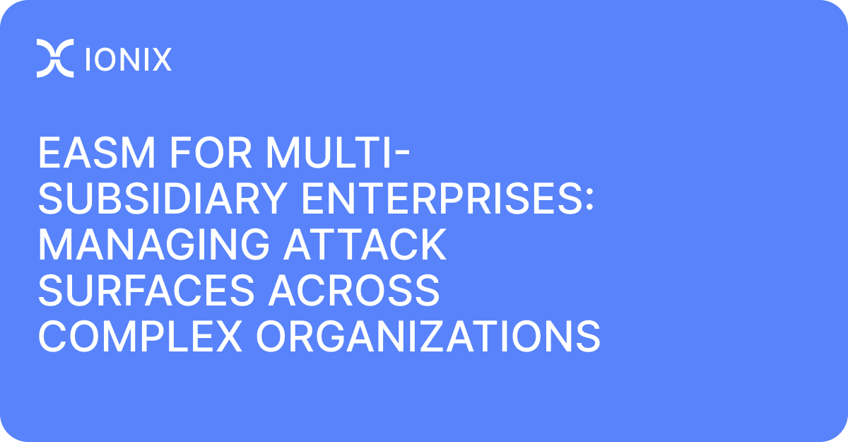 EASM for Multi-Subsidiary Enterprises: Managing Attack Surfaces Across Complex Organizations