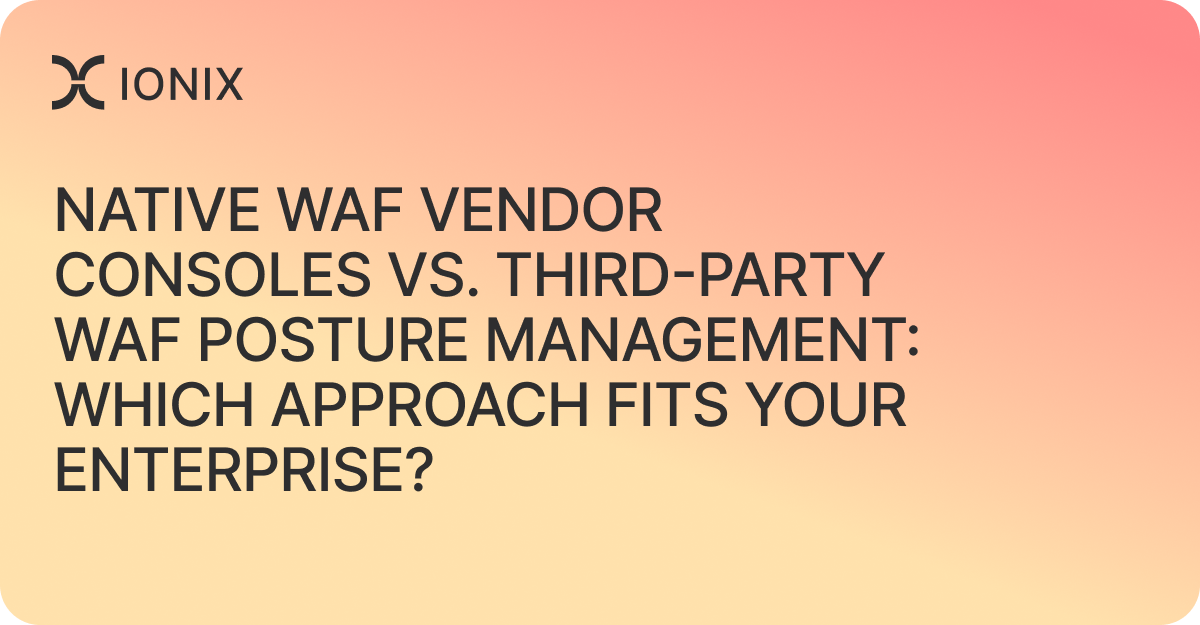Native WAF Vendor Consoles vs. Third-Party WAF Posture Management: Which Approach Fits Your Enterprise?