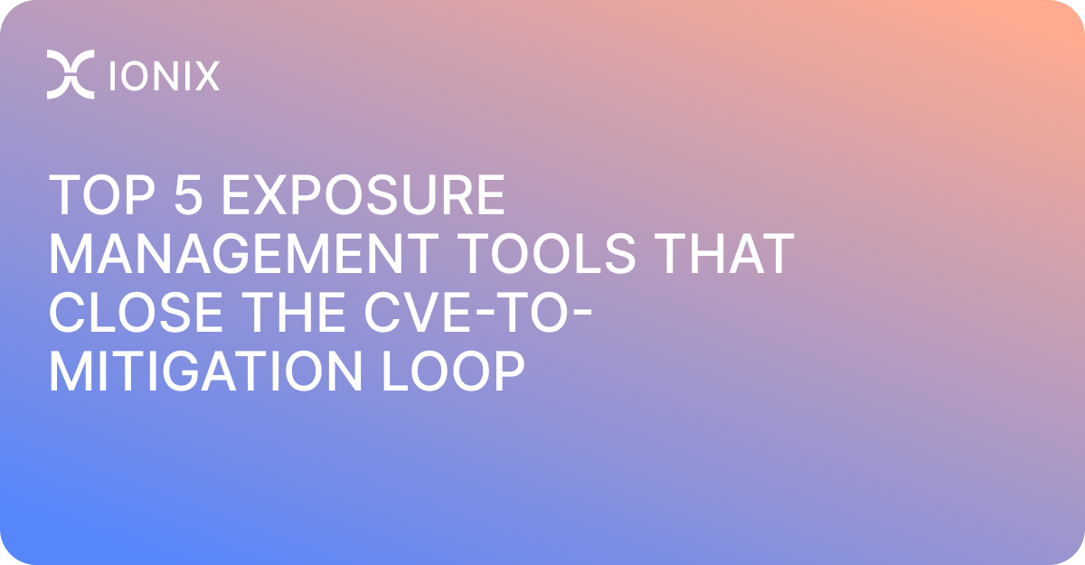 Top 5 Exposure Management Tools That Close the CVE-to-Mitigation Loop